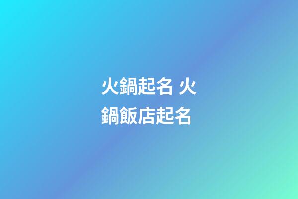 火鍋起名 火鍋飯店起名-第1張-店鋪起名-玄機(jī)派
